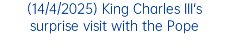 (14/4/2025) King Charles III's surprise visit with the Pope