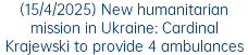 (15/4/2025) New humanitarian mission in Ukraine: Cardinal Krajewski to provide 4 ambulances