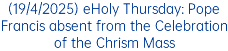 (19/4/2025) eHoly Thursday: Pope Francis absent from the Celebration of the Chrism Mass