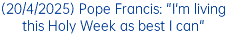 (20/4/2025) Pope Francis: "I'm living this Holy Week as best I can"