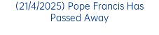 (21/4/2025) Pope Francis Has Passed Away