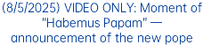 (8/5/2025) VIDEO ONLY: Moment of “Habemus Papam” — announcement of the new pope