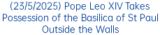 (23/5/2025) Pope Leo XIV Takes Possession of the Basilica of St Paul Outside the Walls
