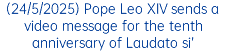 (24/5/2025) Pope Leo XIV sends a video message for the tenth anniversary of Laudato si’