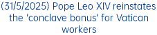 (31/5/2025) Pope Leo XIV reinstates the 'conclave bonus' for Vatican workers