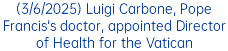 (3/6/2025) Luigi Carbone, Pope Francis's doctor, appointed Director of Health for the Vatican