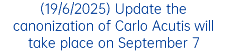 (19/6/2025) Update the canonization of Carlo Acutis will take place on September 7
