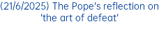 (21/6/2025) The Pope's reflection on 'the art of defeat'