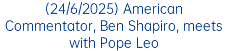 (24/6/2025) American Commentator, Ben Shapiro, meets with Pope Leo