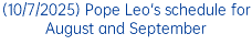 (10/7/2025) Pope Leo's schedule for August and September
