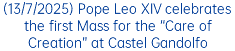 (13/7/2025) Pope Leo XIV celebrates the first Mass for the “Care of Creation” at Castel Gandolfo