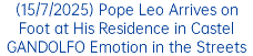 (15/7/2025) Pope Leo Arrives on Foot at His Residence in Castel GANDOLFO Emotion in the Streets
