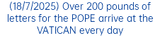 (18/7/2025) Over 200 pounds of letters for the POPE arrive at the VATICAN every day