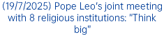 (19/7/2025) Pope Leo's joint meeting with 8 religious institutions: “Think big”