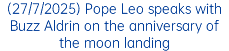 (27/7/2025) Pope Leo speaks with Buzz Aldrin on the anniversary of the moon landing