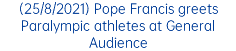 (25/8/2021) Pope Francis greets Paralympic athletes at General Audience