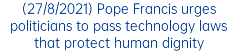 (27/8/2021) Pope Francis urges politicians to pass technology laws that protect human dignity
