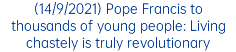 (14/9/2021) Pope Francis to thousands of young people: Living chastely is truly revolutionary