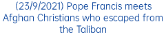 (23/9/2021) Pope Francis meets Afghan Christians who escaped from the Taliban