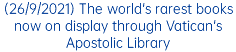 (26/9/2021) The world's rarest books now on display through Vatican's Apostolic Library