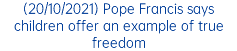 (20/10/2021) Pope Francis says children offer an example of true freedom