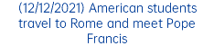 (12/12/2021) American students travel to Rome and meet Pope Francis