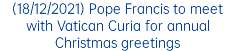 (18/12/2021) Pope Francis to meet with Vatican Curia for annual Christmas greetings 
