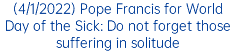 (4/1/2022) Pope Francis for World Day of the Sick: Do not forget those suffering in solitude 