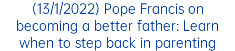 (13/1/2022) Pope Francis on becoming a better father: Learn when to step back in parenting