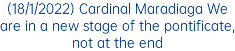 (18/1/2022) Cardinal Maradiaga We are in a new stage of the pontificate, not at the end 