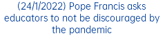 (24/1/2022) Pope Francis asks educators to not be discouraged by the pandemic