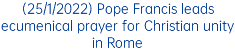 (25/1/2022) Pope Francis leads ecumenical prayer for Christian unity in Rome