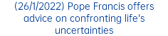 (26/1/2022) Pope Francis offers advice on confronting life's uncertainties