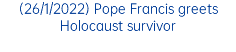 (26/1/2022) Pope Francis greets Holocaust survivor
