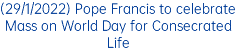 (29/1/2022) Pope Francis to celebrate Mass on World Day for Consecrated Life