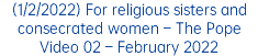 (1/2/2022) For religious sisters and consecrated women – The Pope Video 02 – February 2022