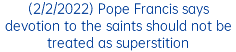 (2/2/2022) Pope Francis says devotion to the saints should not be treated as superstition