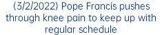 (3/2/2022) Pope Francis pushes through knee pain to keep up with regular schedule