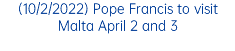 (10/2/2022) Pope Francis to visit Malta April 2 and 3