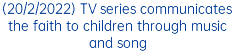 (20/2/2022) TV series communicates the faith to children through music and song 