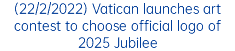 (22/2/2022) Vatican launches art contest to choose official logo of 2025 Jubilee