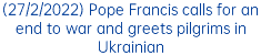 (27/2/2022) Pope Francis calls for an end to war and greets pilgrims in Ukrainian