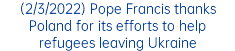 (2/3/2022) Pope Francis thanks Poland for its efforts to help refugees leaving Ukraine