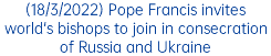 (18/3/2022) Pope Francis invites world's bishops to join in consecration of Russia and Ukraine