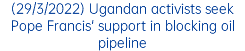 (29/3/2022) Ugandan activists seek Pope Francis' support in blocking oil pipeline