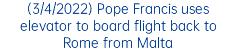 (3/4/2022) Pope Francis uses elevator to board flight back to Rome from Malta