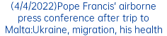 (4/4/2022)Pope Francis' airborne press conference after trip to Malta:Ukraine, migration, his health