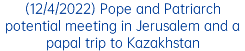 (12/4/2022) Pope and Patriarch potential meeting in Jerusalem and a papal trip to Kazakhstan