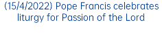 (15/4/2022) Pope Francis celebrates liturgy for Passion of the Lord