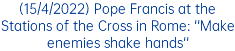 (15/4/2022) Pope Francis at the Stations of the Cross in Rome: ''Make enemies shake hands'' 